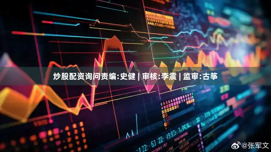 炒股配资询问责编:史健 | 审核:李震 | 监审:古筝