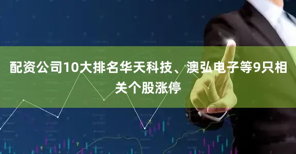 配资公司10大排名华天科技、澳弘电子等9只相关个股涨停