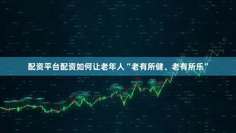 配资平台配资如何让老年人“老有所健、老有所乐”