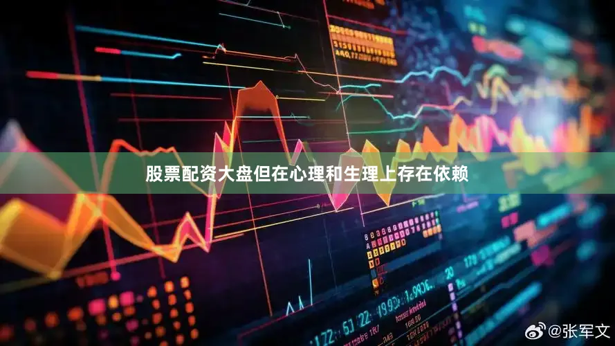 股票配资大盘但在心理和生理上存在依赖