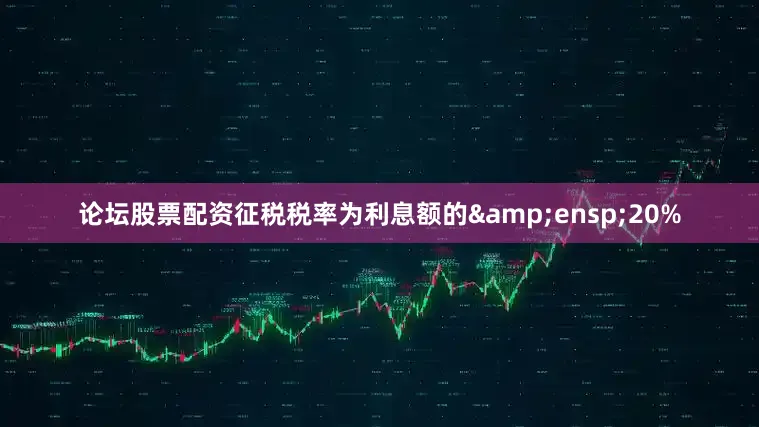 论坛股票配资征税税率为利息额的&ensp;20%