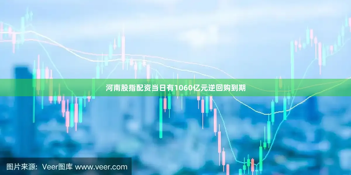 河南股指配资当日有1060亿元逆回购到期