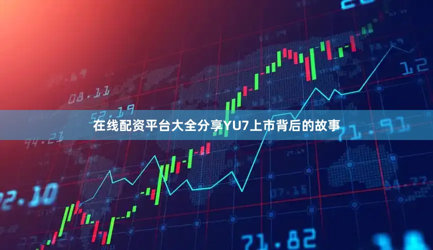 在线配资平台大全分享YU7上市背后的故事