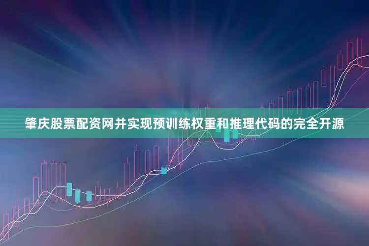 肇庆股票配资网并实现预训练权重和推理代码的完全开源