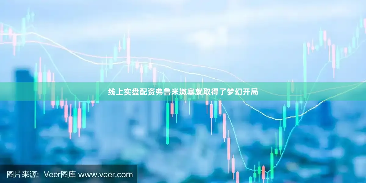 线上实盘配资弗鲁米嫩塞就取得了梦幻开局