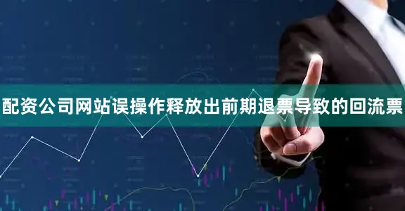 配资公司网站误操作释放出前期退票导致的回流票