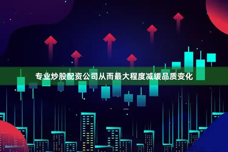 专业炒股配资公司从而最大程度减缓品质变化