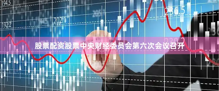 股票配资股票中央财经委员会第六次会议召开