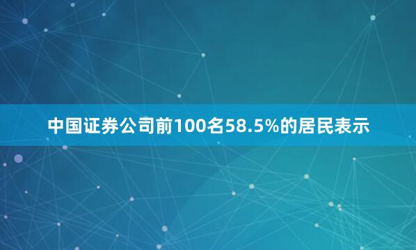 中国证券公司前100名58.5%的居民表示