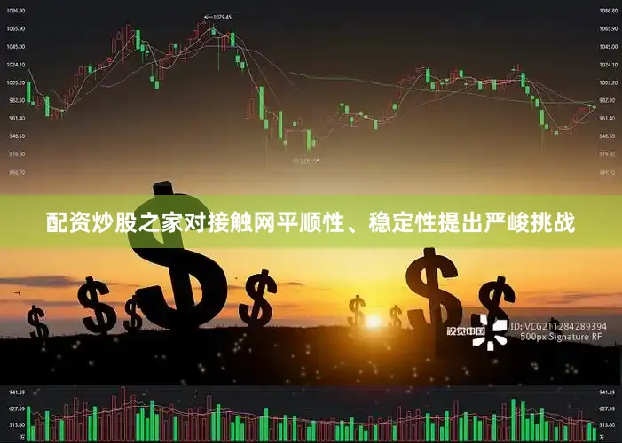 配资炒股之家对接触网平顺性、稳定性提出严峻挑战