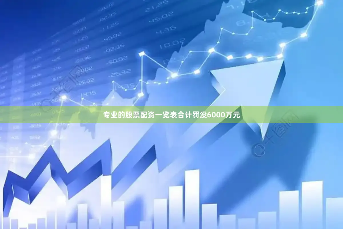 专业的股票配资一览表合计罚没6000万元