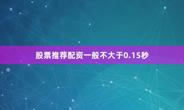 股票推荐配资一般不大于0.15秒