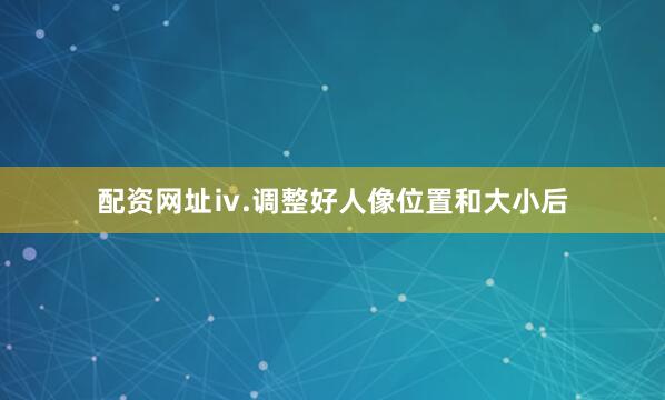 配资网址ⅳ.调整好人像位置和大小后