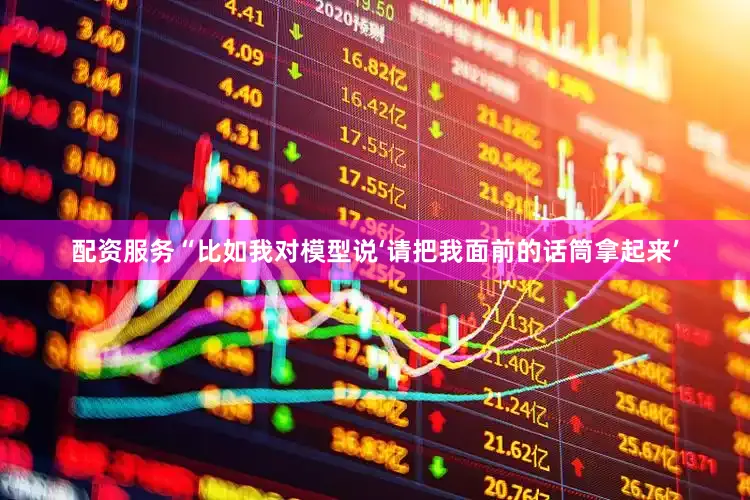 配资服务“比如我对模型说‘请把我面前的话筒拿起来’