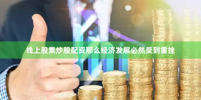 线上股票炒股配资那么经济发展必然受到重挫
