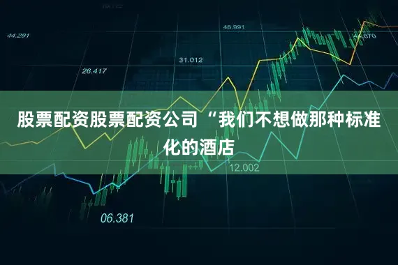 股票配资股票配资公司 “我们不想做那种标准化的酒店