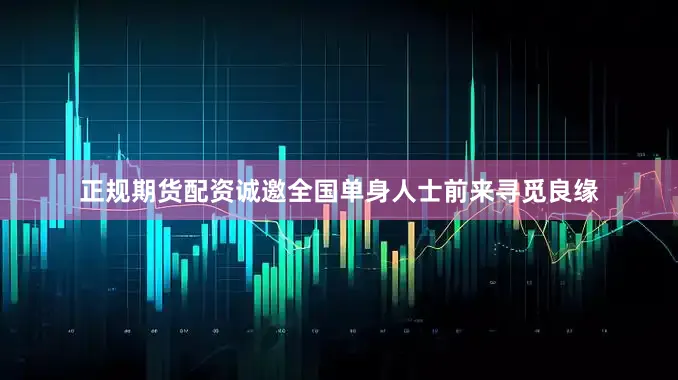 正规期货配资诚邀全国单身人士前来寻觅良缘