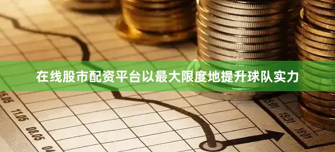 在线股市配资平台以最大限度地提升球队实力