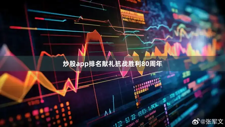 炒股app排名献礼抗战胜利80周年