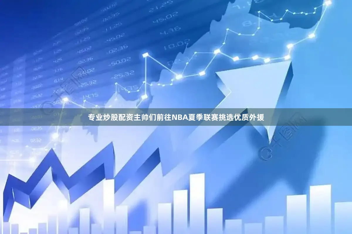 专业炒股配资主帅们前往NBA夏季联赛挑选优质外援