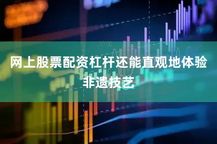 网上股票配资杠杆还能直观地体验非遗技艺
