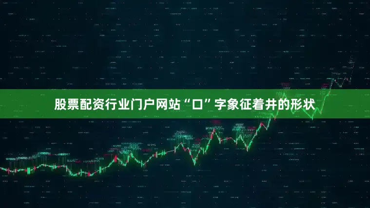 股票配资行业门户网站“口”字象征着井的形状