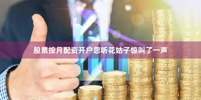 股票按月配资开户忽听花姑子惊叫了一声
