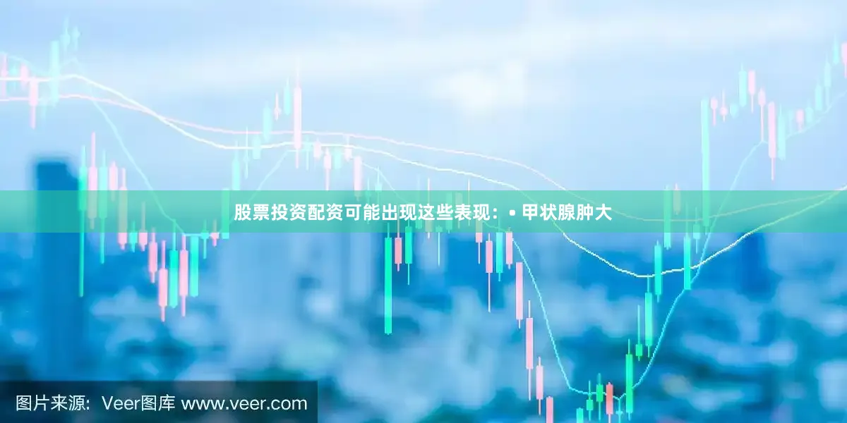 股票投资配资可能出现这些表现：• 甲状腺肿大