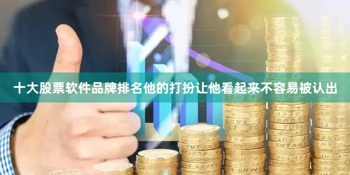 十大股票软件品牌排名他的打扮让他看起来不容易被认出