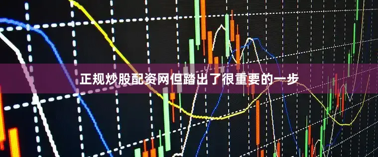 正规炒股配资网但踏出了很重要的一步