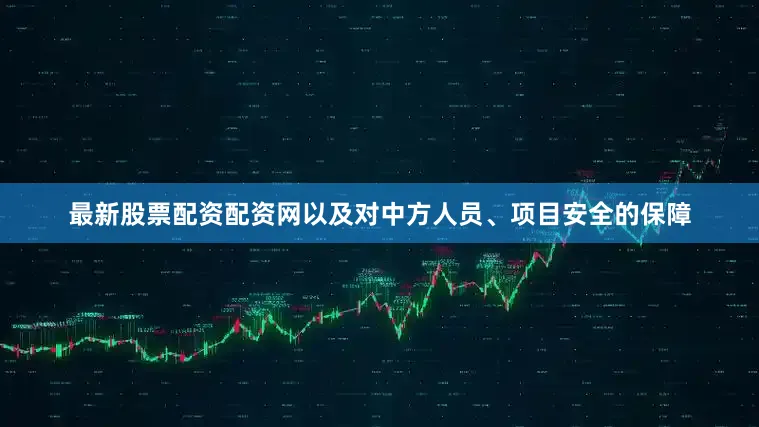 最新股票配资配资网以及对中方人员、项目安全的保障