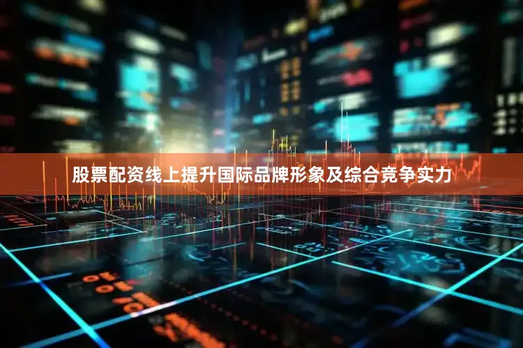 股票配资线上提升国际品牌形象及综合竞争实力