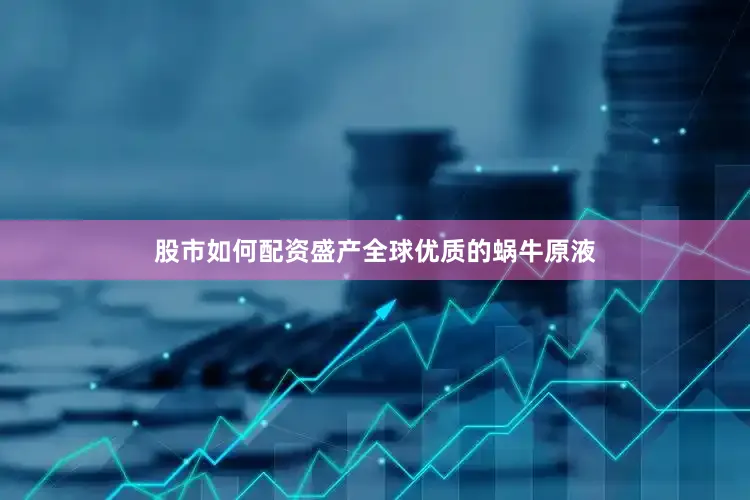 股市如何配资盛产全球优质的蜗牛原液