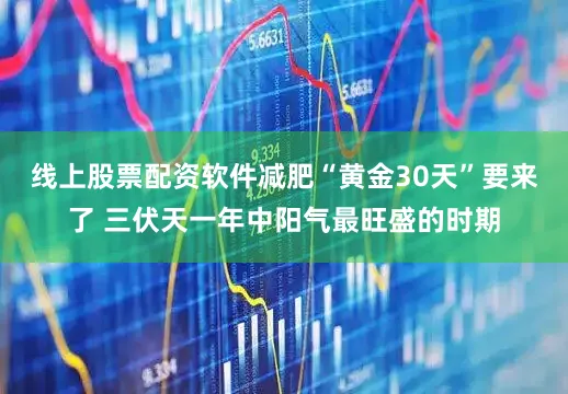 线上股票配资软件减肥“黄金30天”要来了 三伏天一年中阳气最旺盛的时期