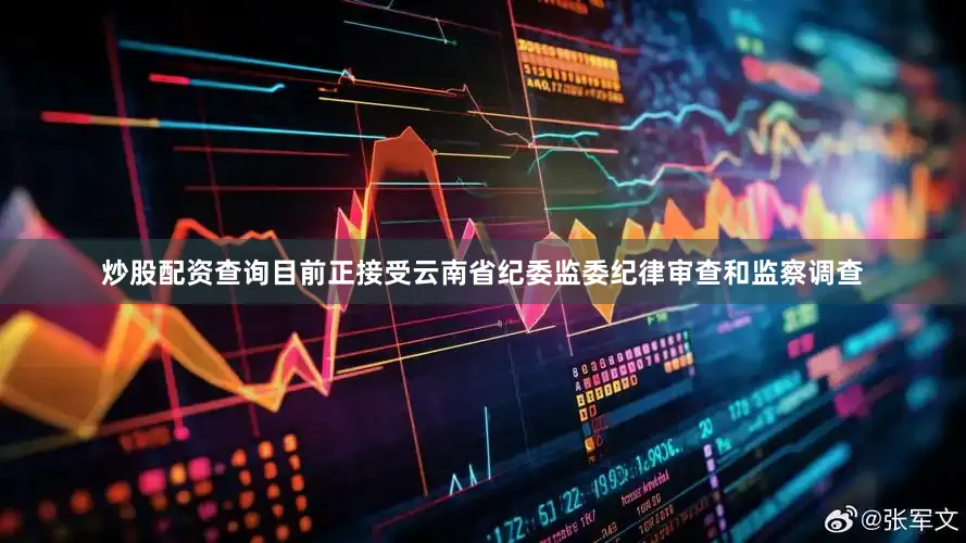 炒股配资查询目前正接受云南省纪委监委纪律审查和监察调查