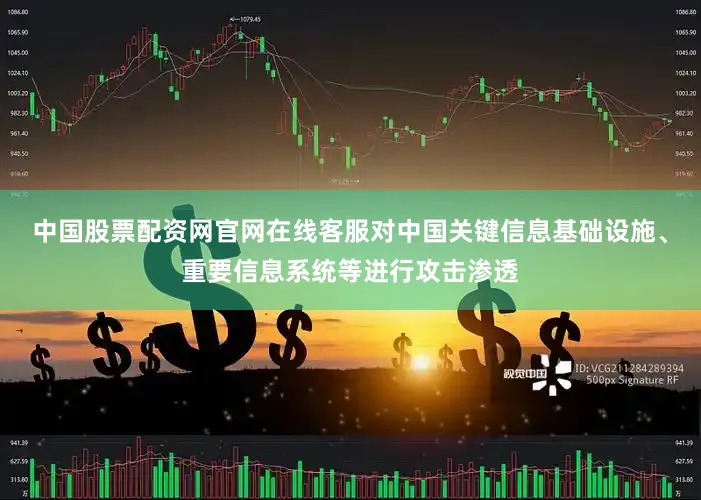 中国股票配资网官网在线客服对中国关键信息基础设施、重要信息系统等进行攻击渗透