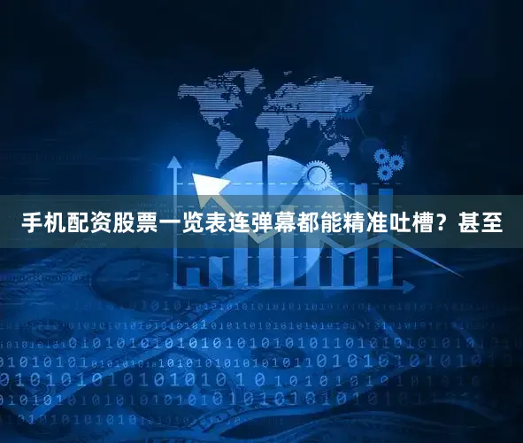 手机配资股票一览表连弹幕都能精准吐槽？甚至