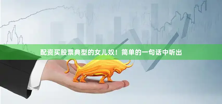 配资买股票典型的女儿奴！简单的一句话中听出