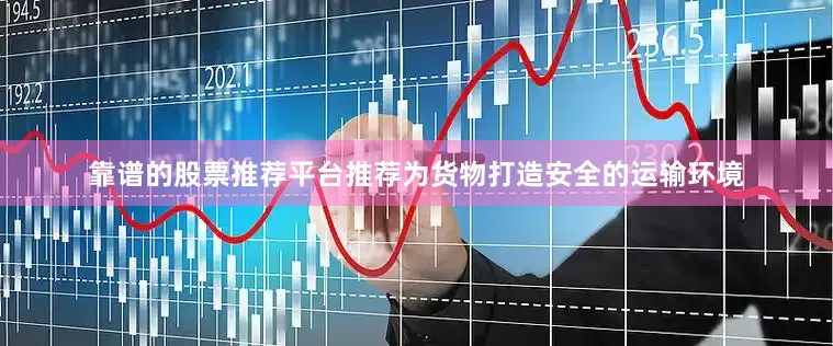 靠谱的股票推荐平台推荐为货物打造安全的运输环境