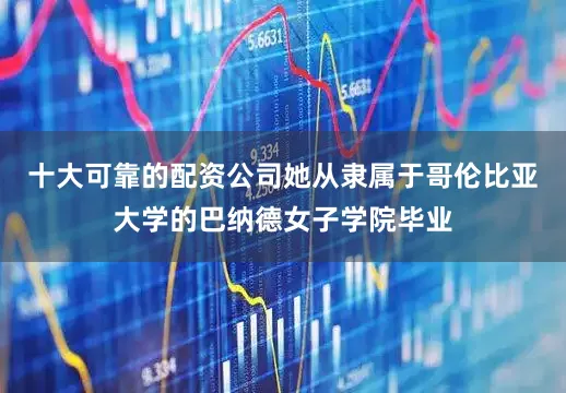 十大可靠的配资公司她从隶属于哥伦比亚大学的巴纳德女子学院毕业