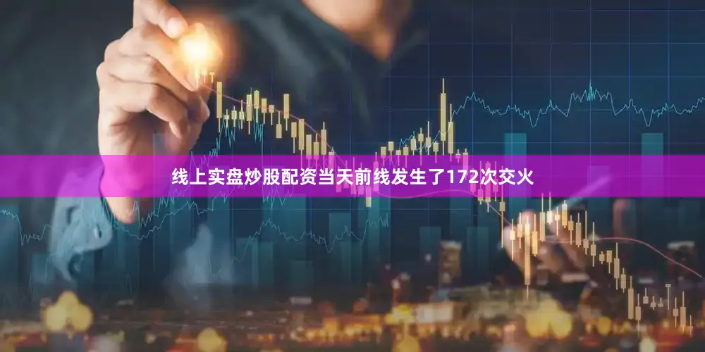 线上实盘炒股配资当天前线发生了172次交火