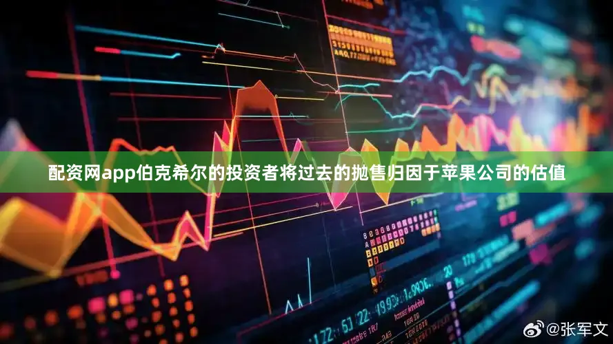 配资网app伯克希尔的投资者将过去的抛售归因于苹果公司的估值