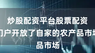 炒股配资平台股票配资门户开放了自家的农产品市场