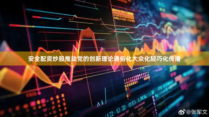 安全配资炒股推动党的创新理论通俗化大众化轻巧化传播