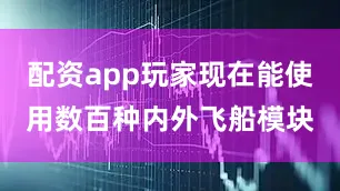 配资app玩家现在能使用数百种内外飞船模块