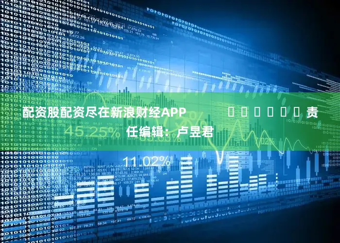 配资股配资尽在新浪财经APP            						责任编辑：卢昱君