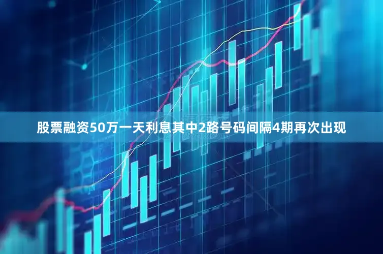 股票融资50万一天利息其中2路号码间隔4期再次出现