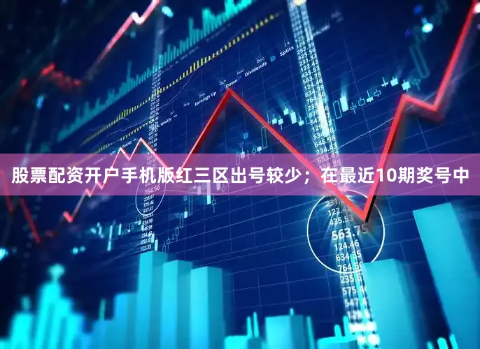 股票配资开户手机版红三区出号较少；　　在最近10期奖号中
