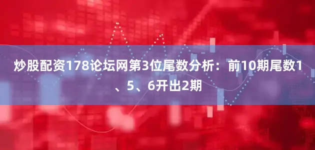 炒股配资178论坛网　　第3位尾数分析：前10期尾数1、5、6开出2期