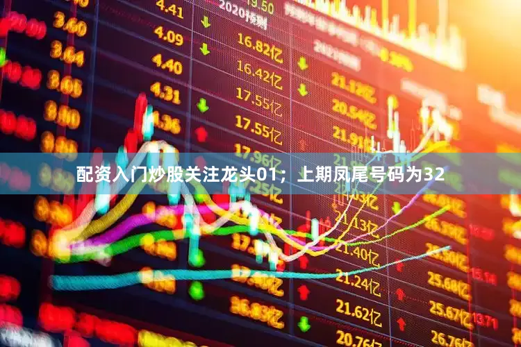 配资入门炒股关注龙头01；上期凤尾号码为32